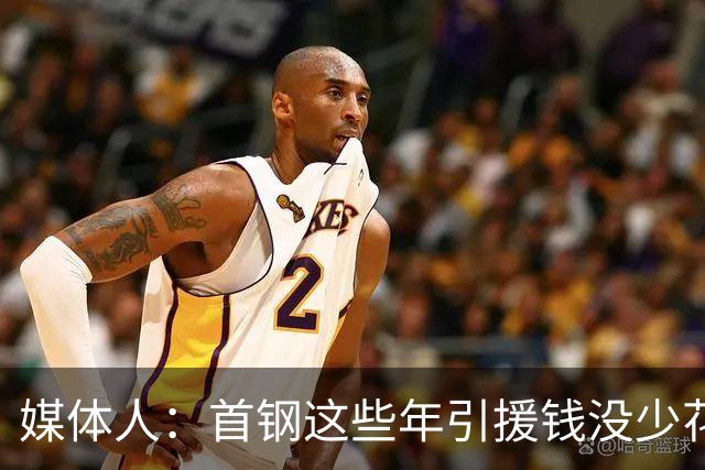 媒体人：首钢这些年引援钱没少花 成功的不多