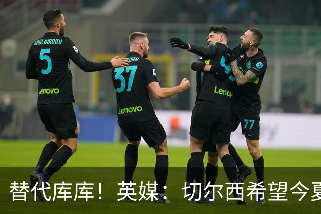 替代库库！英媒：切尔西希望今夏签下至少两名具备首发实力的后卫